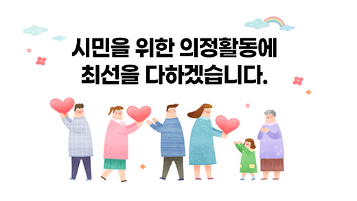 시민을 위한 의정활동에 최선을 다하겠습니다.